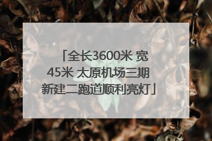 全长3600米 宽45米 太原机场三期新建二跑道顺利亮灯