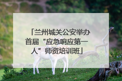 兰州城关公安举办首届“应急响应第一人”师资培训班