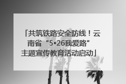 共筑铁路安全防线！云南省“5•26我爱路”主题宣传教育活动启动