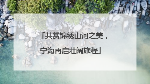 共赏锦绣山河之美，宁海再启壮阔旅程