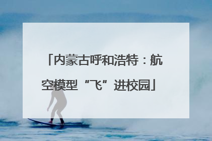 内蒙古呼和浩特：航空模型“飞”进校园
