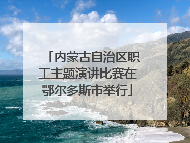 内蒙古自治区职工主题演讲比赛在鄂尔多斯市举行