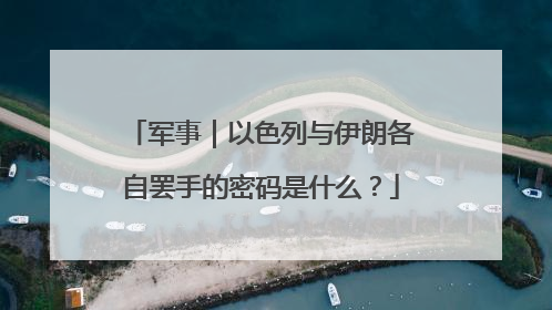军事｜以色列与伊朗各自罢手的密码是什么？