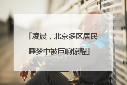 凌晨，北京多区居民睡梦中被巨响惊醒