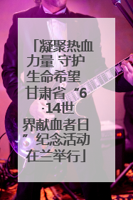 凝聚热血力量 守护生命希望 甘肃省“6 ·14世界献血者日”纪念活动在兰举行