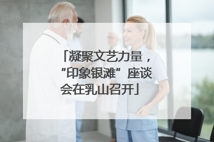 凝聚文艺力量，“印象银滩”座谈会在乳山召开