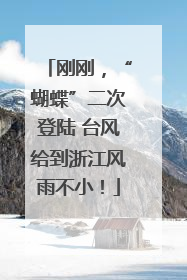 刚刚，“蝴蝶”二次登陆 台风给到浙江风雨不小！
