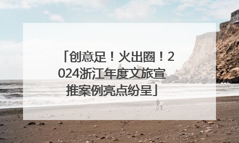 创意足！火出圈！2024浙江年度文旅宣推案例亮点纷呈