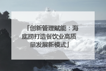 创新管理赋能：海底捞打造餐饮业高质量发展新模式