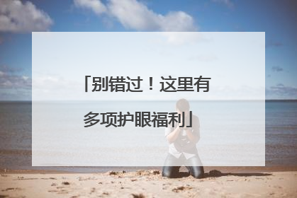 别错过！这里有多项护眼福利