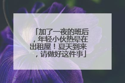 加了一夜的班后，年轻小伙热晕在出租屋！夏天到来，请做好这件事