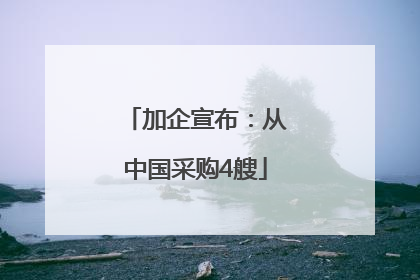 加企宣布：从中国采购4艘