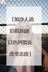 加沙人道危机加剧 以色列盟友改变态度