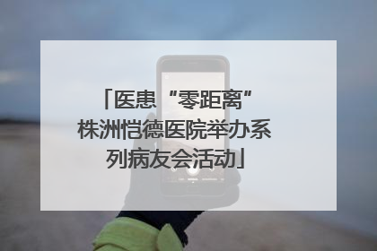 医患“零距离” 株洲恺德医院举办系列病友会活动