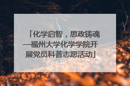 化学启智，思政铸魂—福州大学化学学院开展党员科普志愿活动
