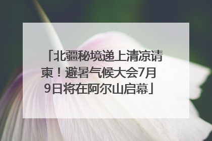 北疆秘境递上清凉请柬！避暑气候大会7月9日将在阿尔山启幕