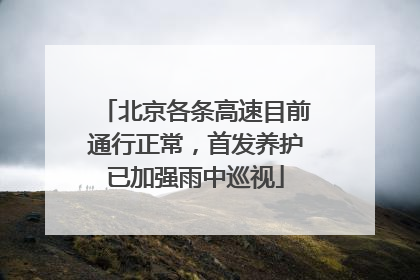 北京各条高速目前通行正常，首发养护已加强雨中巡视
