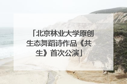 北京林业大学原创生态舞蹈诗作品《共生》首次公演