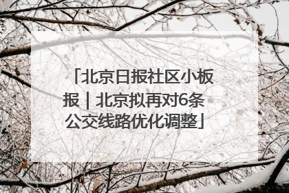 北京日报社区小板报｜北京拟再对6条公交线路优化调整