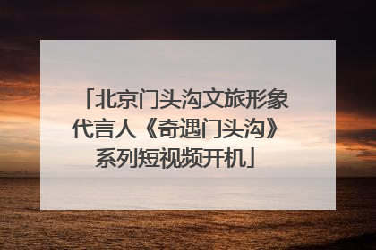 北京门头沟文旅形象代言人《奇遇门头沟》系列短视频开机