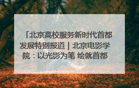 北京高校服务新时代首都发展特别报道｜北京电影学院：以光影为笔 绘就首都高质量发展新画卷