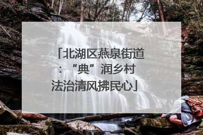 北湖区燕泉街道：“典”润乡村 法治清风拂民心