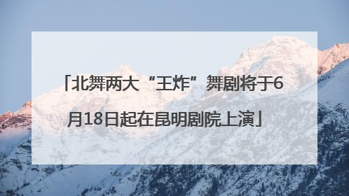 北舞两大“王炸”舞剧将于6月18日起在昆明剧院上演