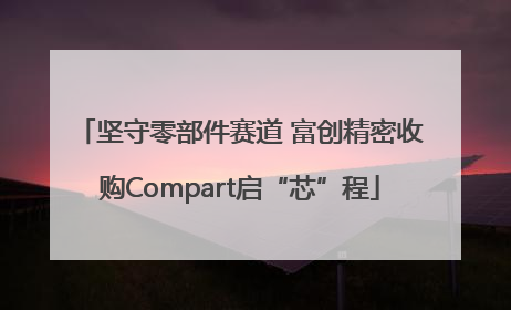 坚守零部件赛道 富创精密收购Compart启“芯”程