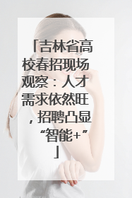 吉林省高校春招现场观察：人才需求依然旺，招聘凸显“智能+”