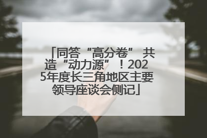 同答“高分卷” 共造“动力源”！2025年度长三角地区主要领导座谈会侧记