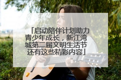 启动陪伴计划助力青少年成长，新江湾城第二届文明生活节还有这些精彩内容