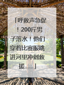 呼救声急促！200斤男子落水！他们穿着比赛服跳进河里冲刺救援……