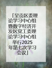 呈贡区委理论学习中心组暨数字经济开发区党工委理论学习中心组举行2025年第七次学习会议