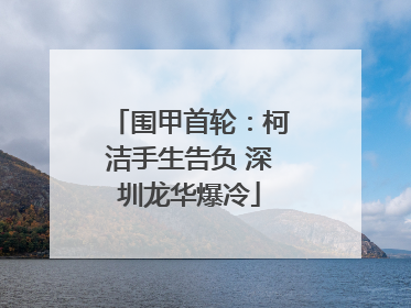 围甲首轮：柯洁手生告负 深圳龙华爆冷
