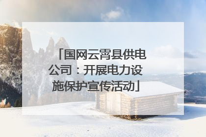 国网云霄县供电公司：开展电力设施保护宣传活动