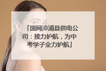 国网漳浦县供电公司：接力护航，为中考学子全力护航