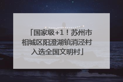 国家级+1！苏州市相城区阳澄湖镇消泾村入选全国文明村