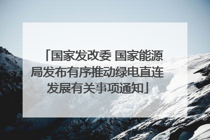 国家发改委 国家能源局发布有序推动绿电直连发展有关事项通知