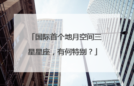 国际首个地月空间三星星座，有何特别？