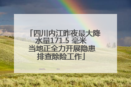 四川内江昨夜最大降水量171.5 毫米 当地正全力开展隐患排查除险工作