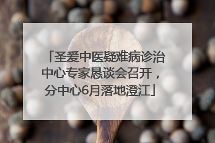 圣爱中医疑难病诊治中心专家恳谈会召开，分中心6月落地澄江