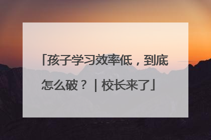 孩子学习效率低，到底怎么破？｜校长来了