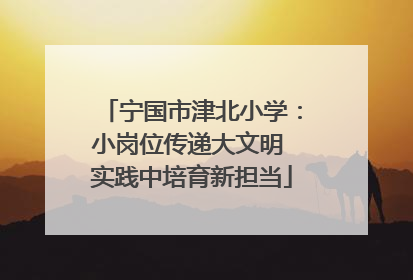 宁国市津北小学：小岗位传递大文明 实践中培育新担当
