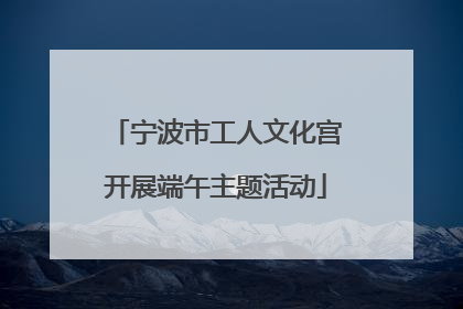 宁波市工人文化宫开展端午主题活动