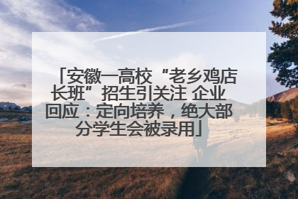 安徽一高校“老乡鸡店长班”招生引关注 企业回应：定向培养，绝大部分学生会被录用