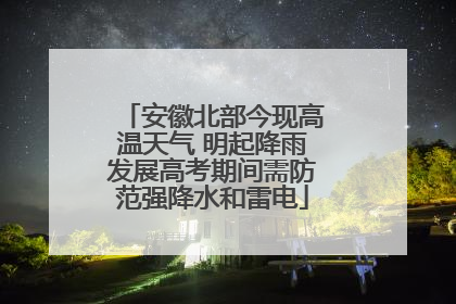 安徽北部今现高温天气 明起降雨发展高考期间需防范强降水和雷电