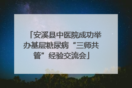安溪县中医院成功举办基层糖尿病“三师共管”经验交流会