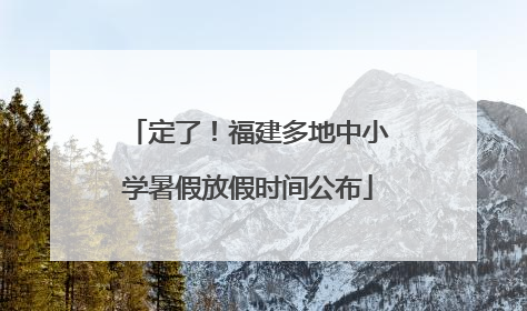 定了！福建多地中小学暑假放假时间公布