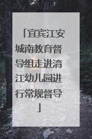 宜宾江安城南教育督导组走进淯江幼儿园进行常规督导