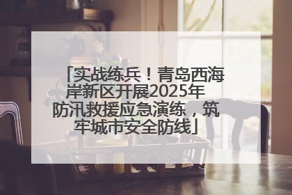 实战练兵！青岛西海岸新区开展2025年防汛救援应急演练，筑牢城市安全防线